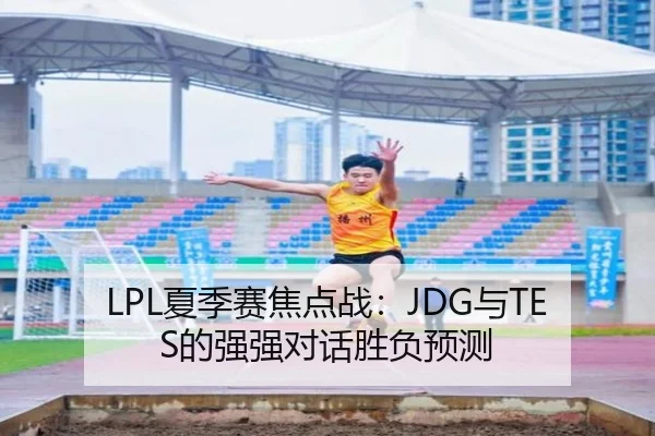 LPL夏季赛焦点战：JDG与TES的强强对话胜负预测